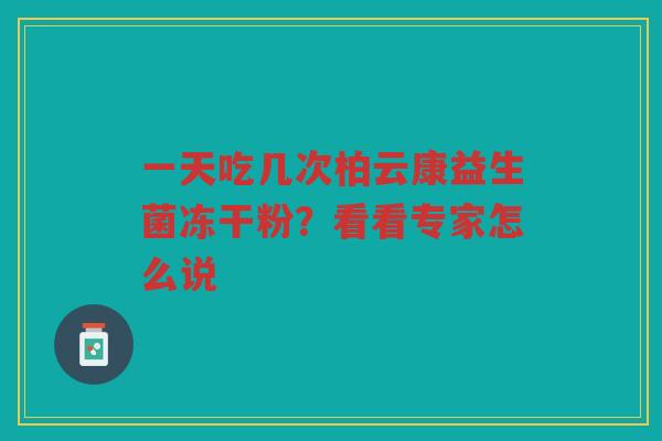 一天吃几次柏云康益生菌冻干粉？看看专家怎么说