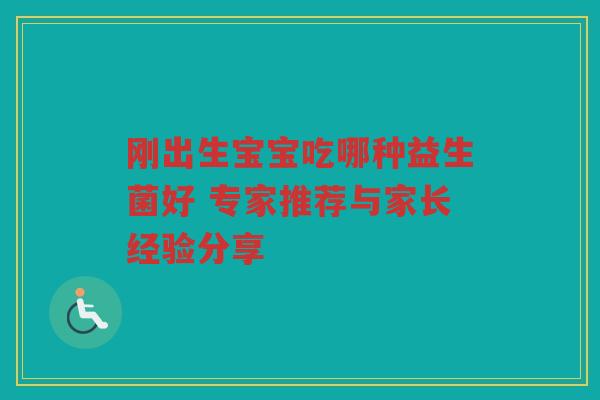 刚出生宝宝吃哪种益生菌好 专家推荐与家长经验分享