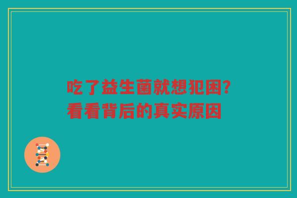 吃了益生菌就想犯困?看看背后的真实原因