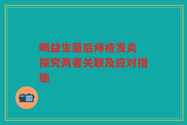 喝益生菌后痔疮发炎 探究两者关联及应对措施