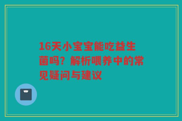 16天小宝宝能吃益生菌吗？解析喂养中的常见疑问与建议