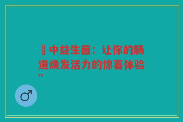 冮中益生菌：让你的肠道焕发活力的惊喜体验”