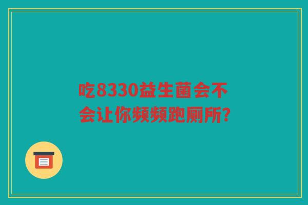 吃8330益生菌会不会让你频频跑厕所？