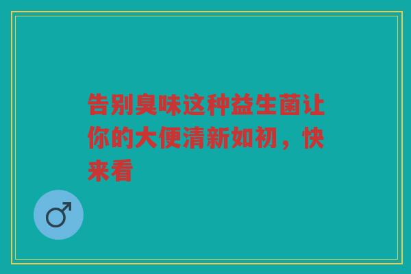 告别臭味这种益生菌让你的大便清新如初，快来看