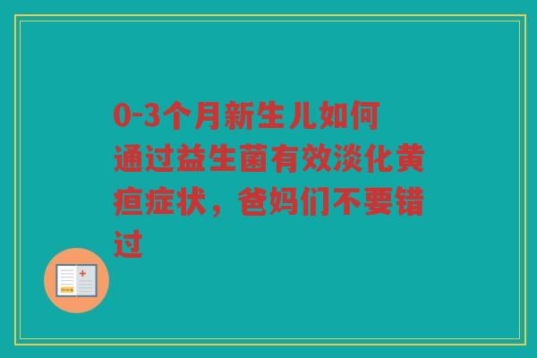 0-3个月新生儿如何通过益生菌有效淡化黄疸症状，爸妈们不要错过