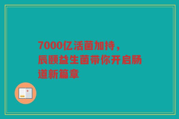 7000亿活菌加持,辰颐益生菌带你开启肠道新篇章