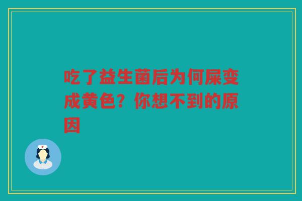 吃了益生菌后为何屎变成黄色？你想不到的原因