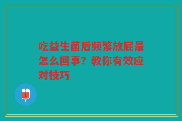 吃益生菌后频繁放屁是怎么回事?教你有效应对技巧