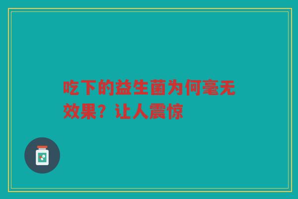 吃下的益生菌为何毫无效果?让人震惊