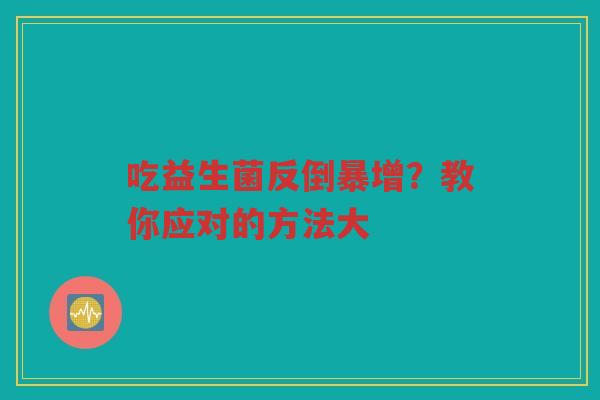 吃益生菌反倒暴增?教你应对的方法大