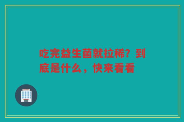 吃完益生菌就拉稀?到底是什么,快来看看