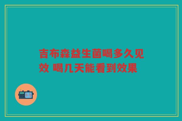 吉布森益生菌喝多久见效 喝几天能看到效果