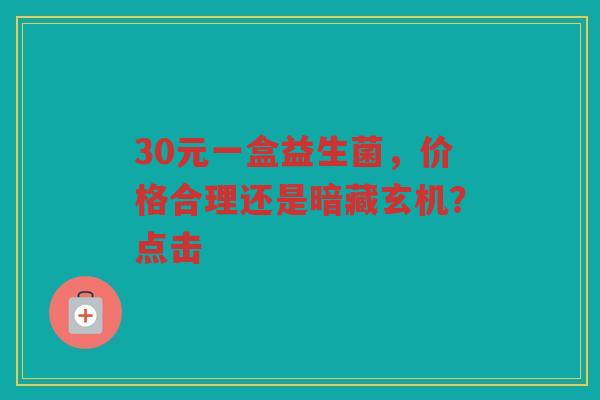 30元一盒益生菌，价格合理还是暗藏玄机？点击