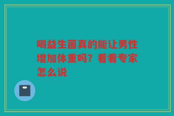喝益生菌真的能让男性增加体重吗？看看专家怎么说