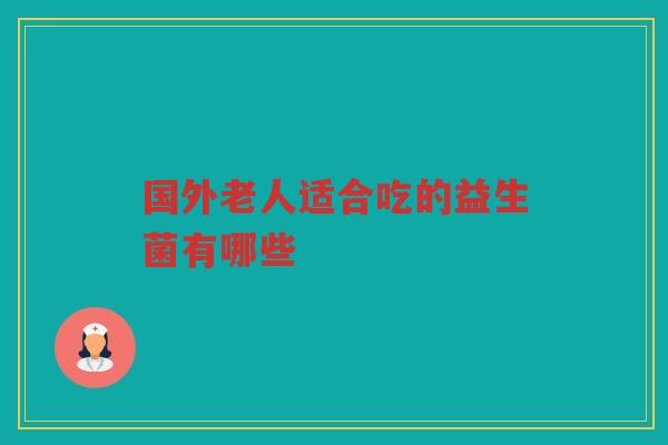 国外老人适合吃的益生菌有哪些