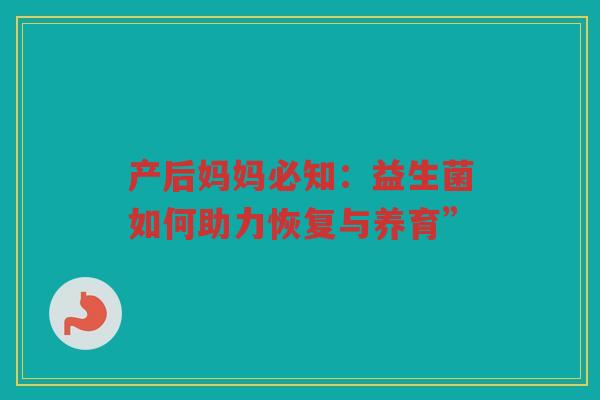 产后妈妈必知:益生菌如何助力恢复与养育”