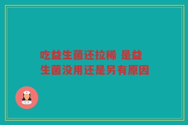 吃益生菌还拉稀 是益生菌没用还是另有原因