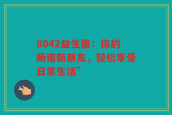 8042益生菌:你的肠道新朋友,轻松享受日常生活”