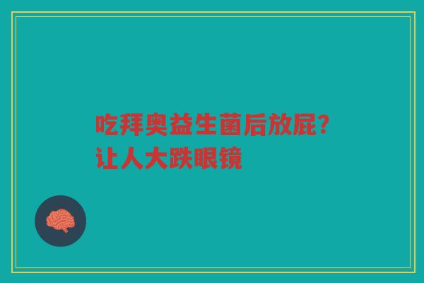 吃拜奥益生菌后放屁?让人大跌眼镜