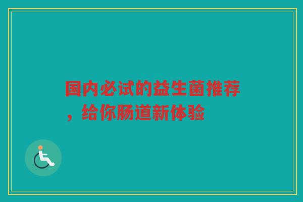 国内必试的益生菌推荐，给你肠道新体验