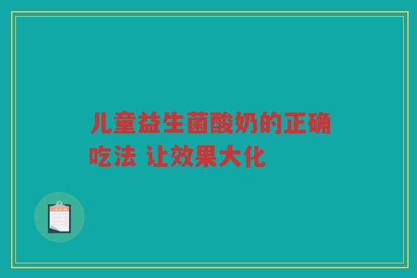 儿童益生菌酸奶的正确吃法 让效果大化