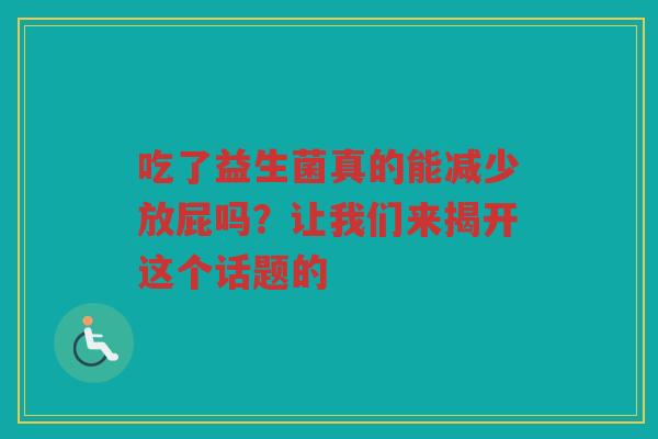吃了益生菌真的能减少放屁吗?让我们来揭开这个话题的