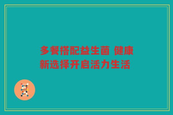 多餐搭配益生菌 健康新选择开启活力生活