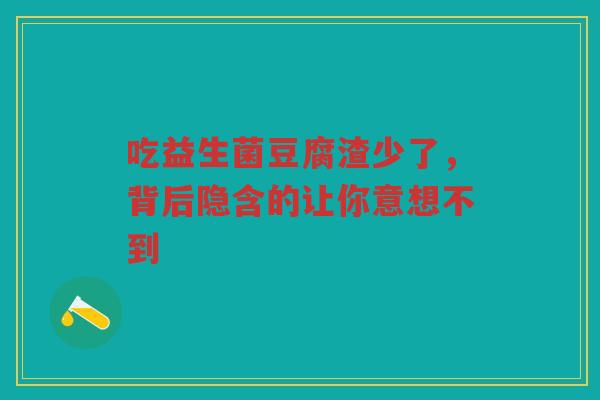 吃益生菌豆腐渣少了,背后隐含的让你意想不到