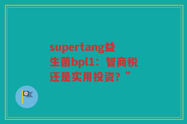 supertang益生菌bpl1：智商税还是实用投资？”
