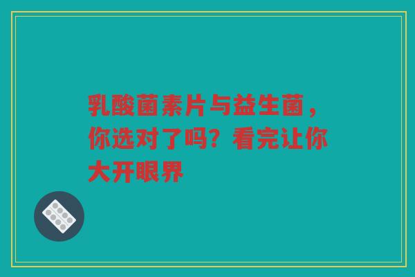 乳酸菌素片与益生菌，你选对了吗？看完让你大开眼界