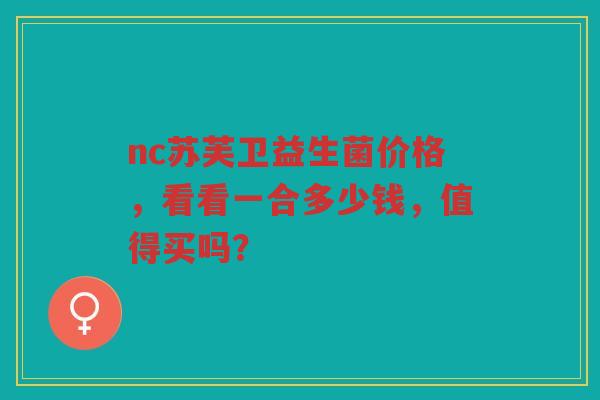 nc苏芙卫益生菌价格，看看一合多少钱，值得买吗？