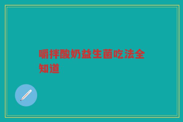 嚼拌酸奶益生菌吃法全知道