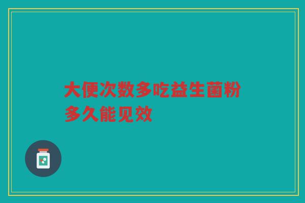 大便次数多吃益生菌粉多久能见效
