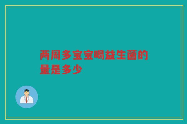 两周多宝宝喝益生菌的量是多少
