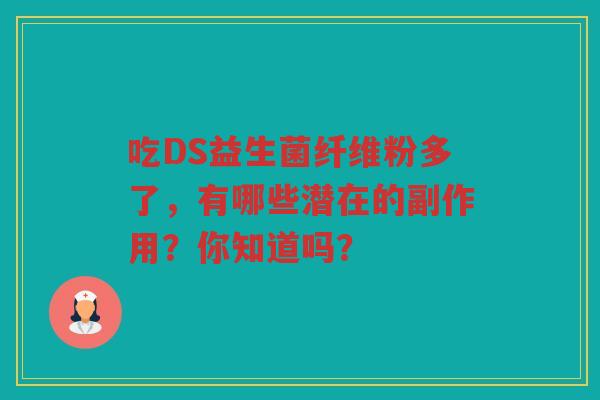 吃DS益生菌纤维粉多了,有哪些潜在的副作用?你知道吗?