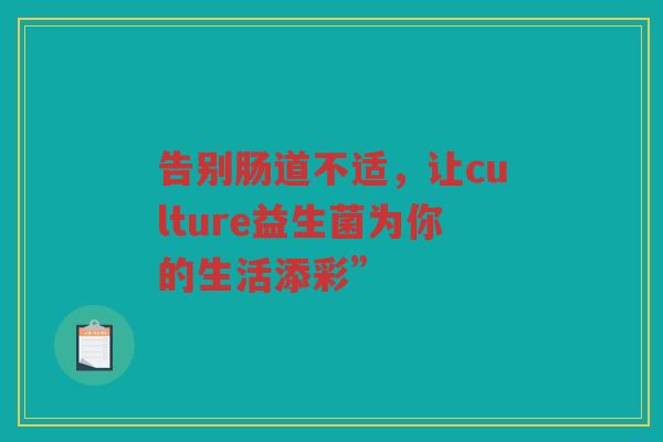 告别肠道不适，让culture益生菌为你的生活添彩”