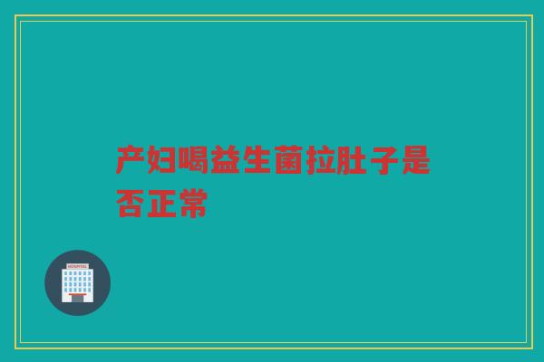 产妇喝益生菌拉肚子是否正常