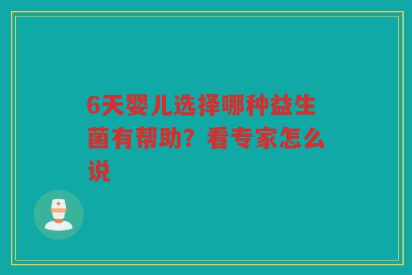 6天婴儿选择哪种益生菌有帮助？看专家怎么说