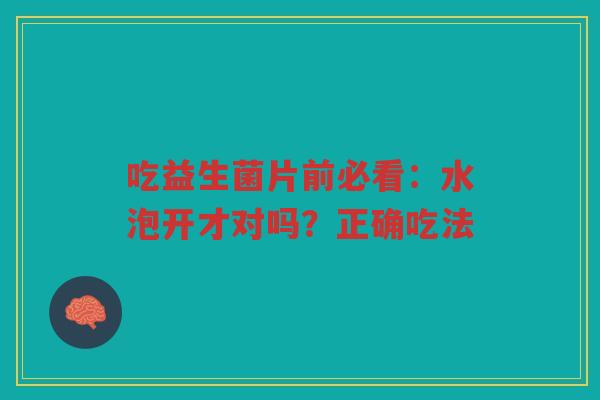 吃益生菌片前必看:水泡开才对吗?正确吃法