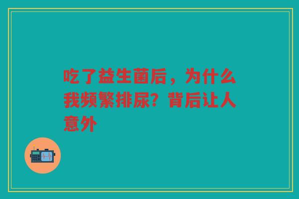吃了益生菌后,为什么我频繁排尿?背后让人意外