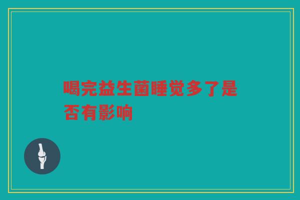 喝完益生菌睡觉多了是否有影响