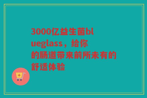 3000亿益生菌blueglass,给你的肠道带来前所未有的舒适体验