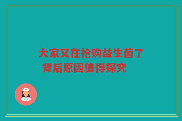 大家又在抢购益生菌了 背后原因值得探究