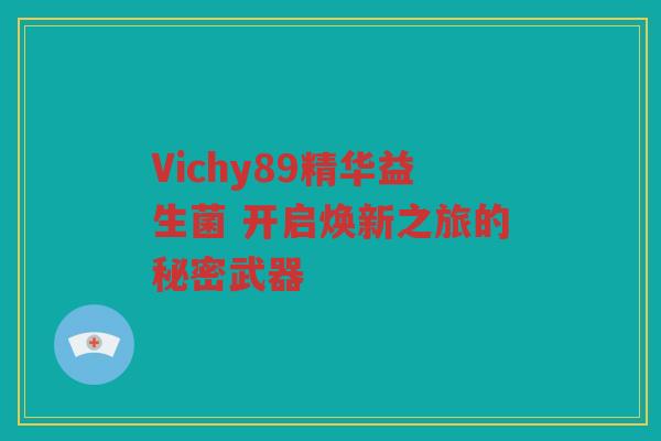 Vichy89精华益生菌 开启焕新之旅的秘密武器