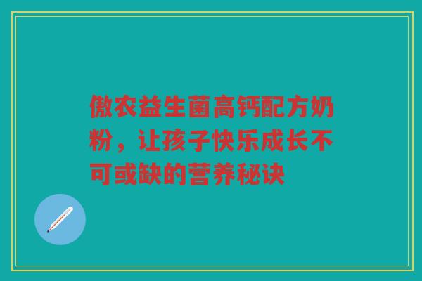 傲农益生菌高钙配方奶粉,让孩子快乐成长不可或缺的营养秘诀