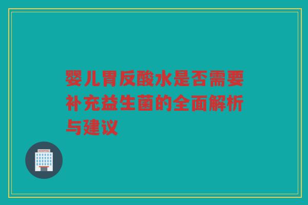婴儿胃反酸水是否需要补充益生菌的全面解析与建议