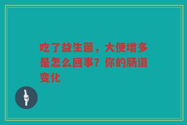吃了益生菌,大便增多是怎么回事?你的肠道变化 吃了益生菌,大便增多是怎么回事?你的肠道变化