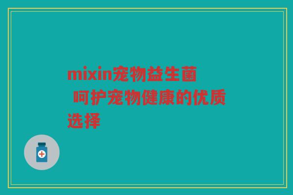 mixin宠物益生菌 呵护宠物健康的优质选择