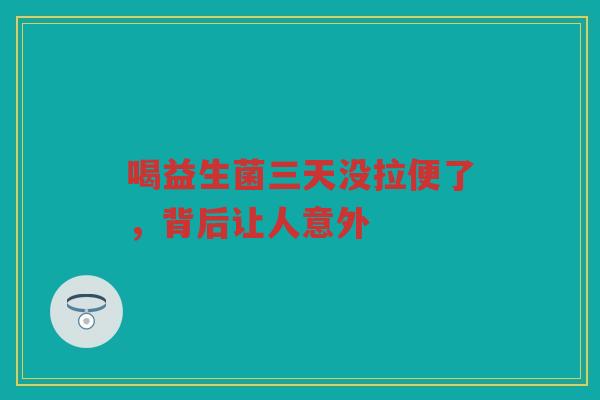 喝益生菌三天没拉便了,背后让人意外
