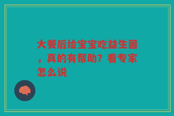 大餐后给宝宝吃益生菌,真的有帮助?看专家怎么说